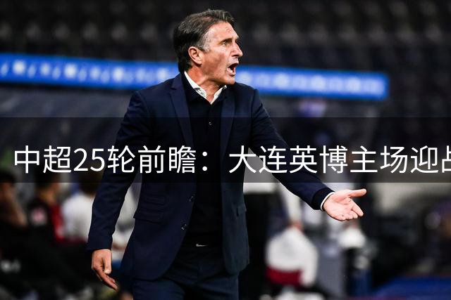 中超25轮前瞻：大连英博主场迎战国安恐难取分