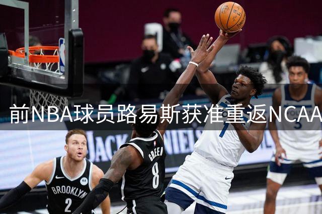 前NBA球员路易斯获准重返NCAA 新赛季或为LSU出战