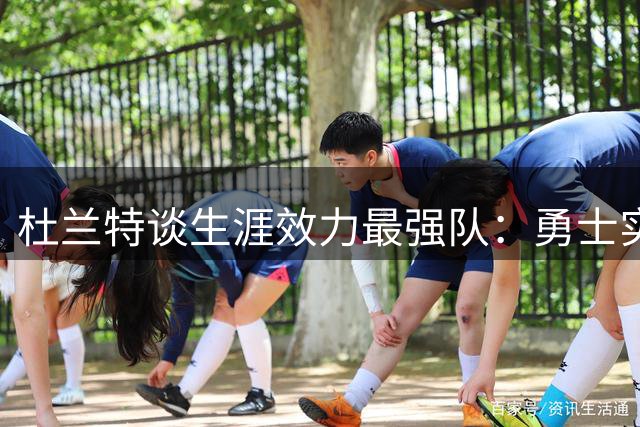 杜兰特谈生涯效力最强队：勇士实战最强 篮网账面最佳