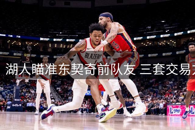 湖人瞄准东契奇前队友 三套交易方案引发热议