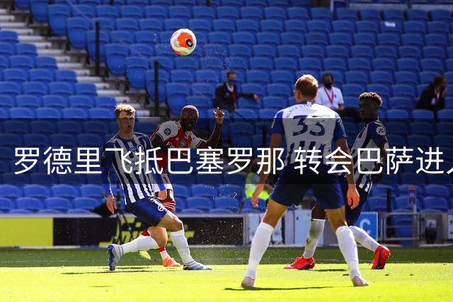 罗德里飞抵巴塞罗那 转会巴萨进入倒计时