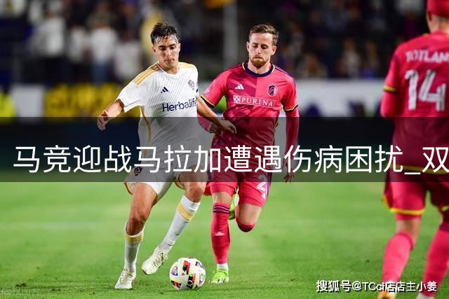马竞迎战马拉加遭遇伤病困扰 双方阵容受影响