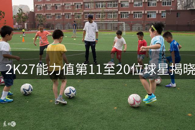 2K27能力值第11至20位球星揭晓 詹姆斯位列第16