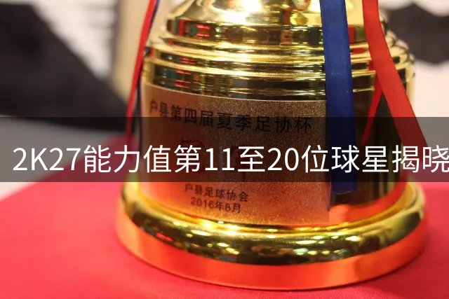 2K27能力值第11至20位球星揭晓 詹姆斯位列第16