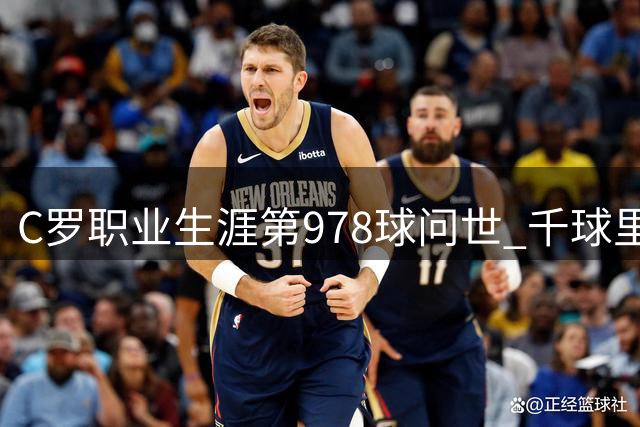 C罗职业生涯第978球问世 千球里程碑仅一步之遥