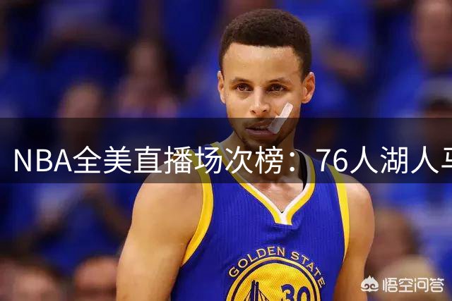 NBA全美直播场次榜：76人湖人马刺尼克斯34场并列第一 5队仅2场