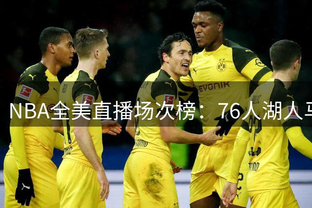 NBA全美直播场次榜：76人湖人马刺尼克斯34场并列第一 5队仅2场